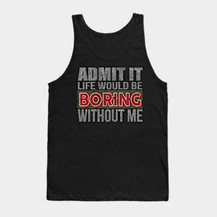 Admit It Life Would Be Boring Without Me Funny Saying Tank Top